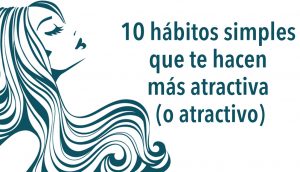 10 hábitos simples que te hacen más atractiva (o atractivo)